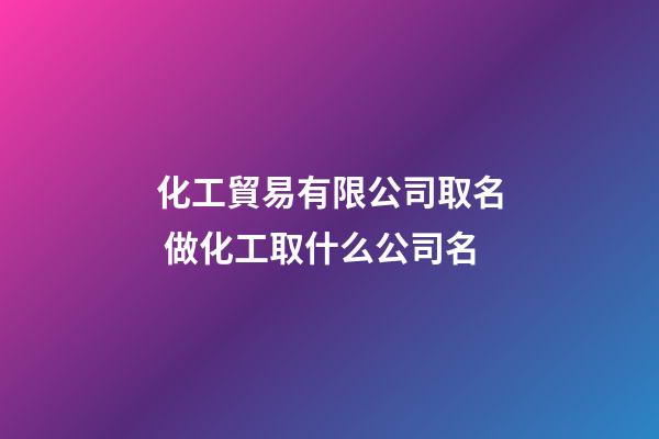 化工貿易有限公司取名 做化工取什么公司名-第1張-公司起名-玄機派